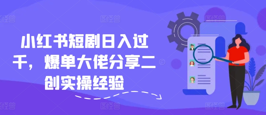 小红书短剧日入过千，爆单大佬分享二创实操经验网赚项目-副业赚钱-互联网创业-资源整合-私域引流-黑科技软件-引流软件哲客网创