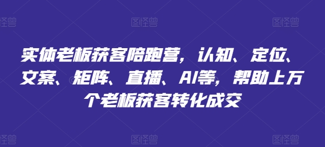 实体老板获客陪跑营，认知、定位、文案、矩阵、直播、AI等，帮助上万个老板获客转化成交网赚项目-副业赚钱-互联网创业-资源整合-私域引流-黑科技软件-引流软件哲客网创