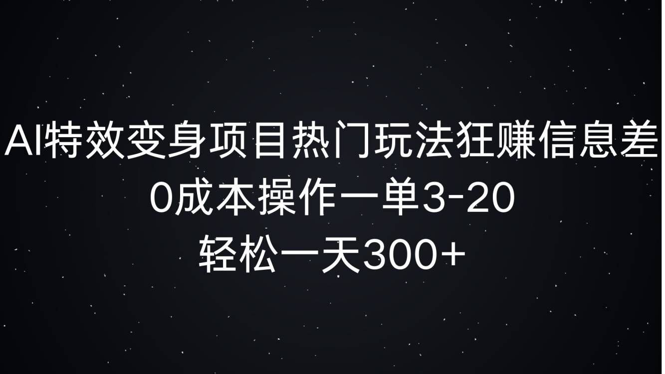 AI特效变身项目热门玩法狂赚信息差，0成本操作一单3-20.轻松一天3张网赚项目-副业赚钱-互联网创业-资源整合-私域引流-黑科技软件-引流软件哲客网创