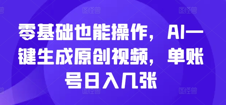 零基础也能操作，AI一键生成原创视频，单账号日入几张网赚项目-副业赚钱-互联网创业-资源整合-私域引流-黑科技软件-引流软件哲客网创