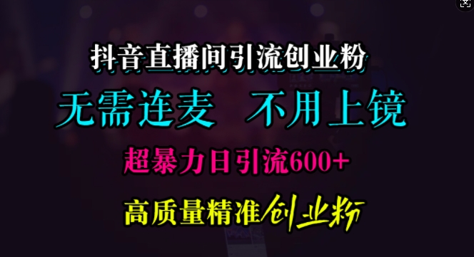 抖音直播间引流创业粉，无需连麦、无需上镜，超暴力日引流600+高质量精准创业粉【揭秘】网赚项目-副业赚钱-互联网创业-资源整合-私域引流-黑科技软件-引流软件哲客网创