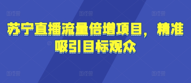 苏宁直播流量倍增项目，精准吸引目标观众网赚项目-副业赚钱-互联网创业-资源整合-私域引流-黑科技软件-引流软件哲客网创