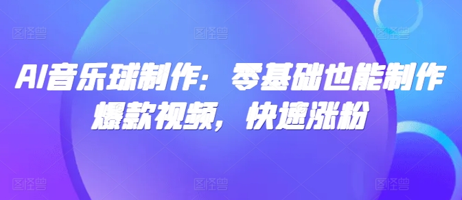 AI音乐球制作：零基础也能制作爆款视频，快速涨粉网赚项目-副业赚钱-互联网创业-资源整合-私域引流-黑科技软件-引流软件哲客网创