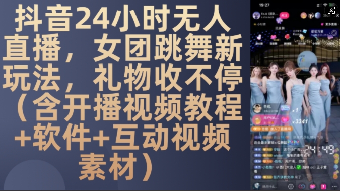 DY 24小时无人直播，女团跳舞新玩法，礼物收不停(含开播视频教程+软件+互动视频素材)【揭秘】网赚项目-副业赚钱-互联网创业-资源整合-私域引流-黑科技软件-引流软件哲客网创