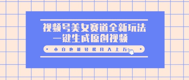 视频号美女赛道全新玩法，一键生成原创视频，小白也能轻松月入上W网赚项目-副业赚钱-互联网创业-资源整合-私域引流-黑科技软件-引流软件哲客网创