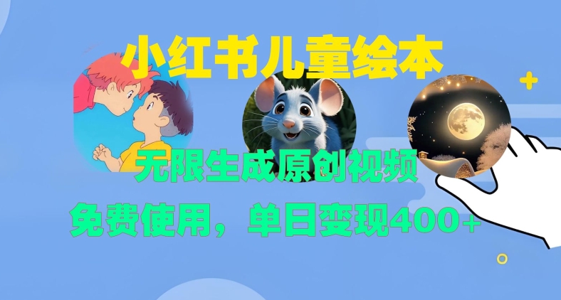 小红书儿童绘本，无限生成原创视频，免费使用，单日变现400+网赚项目-副业赚钱-互联网创业-资源整合-私域引流-黑科技软件-引流软件哲客网创