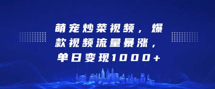萌宠炒菜视频，爆款视频流量暴涨，单日变现1k网赚项目-副业赚钱-互联网创业-资源整合-私域引流-黑科技软件-引流软件哲客网创
