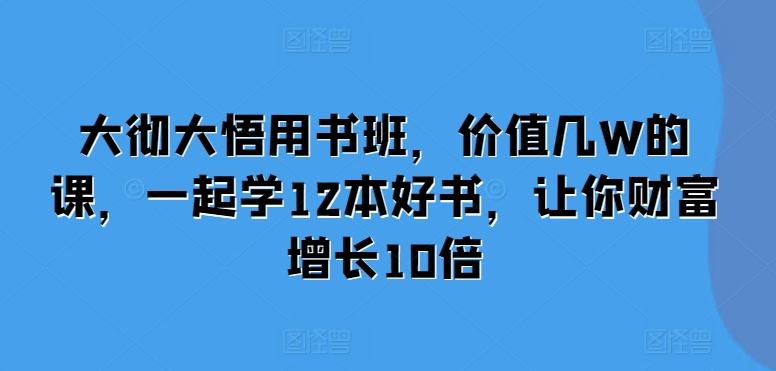 大彻大悟用书班，价值几W的课，一起学12本好书，让你财富增长10倍网赚项目-副业赚钱-互联网创业-资源整合-私域引流-黑科技软件-引流软件哲客网创