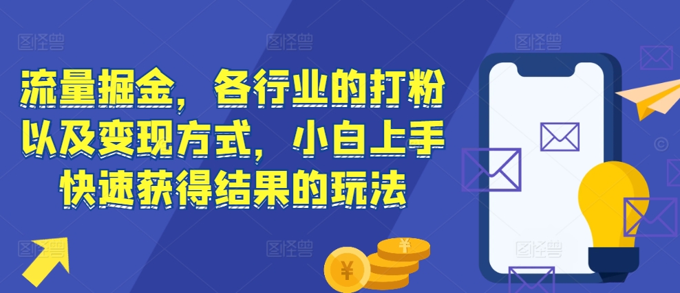 流量掘金，各行业的打粉以及变现方式，小白上手快速获得结果的玩法网赚项目-副业赚钱-互联网创业-资源整合-私域引流-黑科技软件-引流软件哲客网创