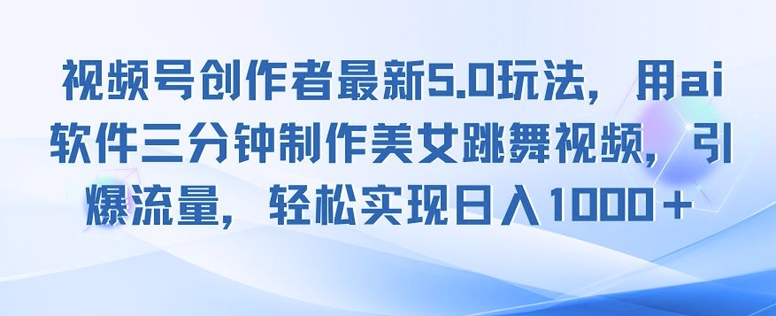 视频号创作者最新5.0玩法，用ai软件三分钟制作美女跳舞视频，引爆流量网赚项目-副业赚钱-互联网创业-资源整合-私域引流-黑科技软件-引流软件哲客网创